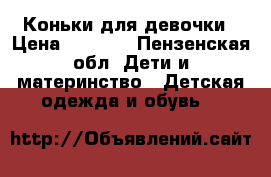 Коньки для девочки › Цена ­ 1 300 - Пензенская обл. Дети и материнство » Детская одежда и обувь   